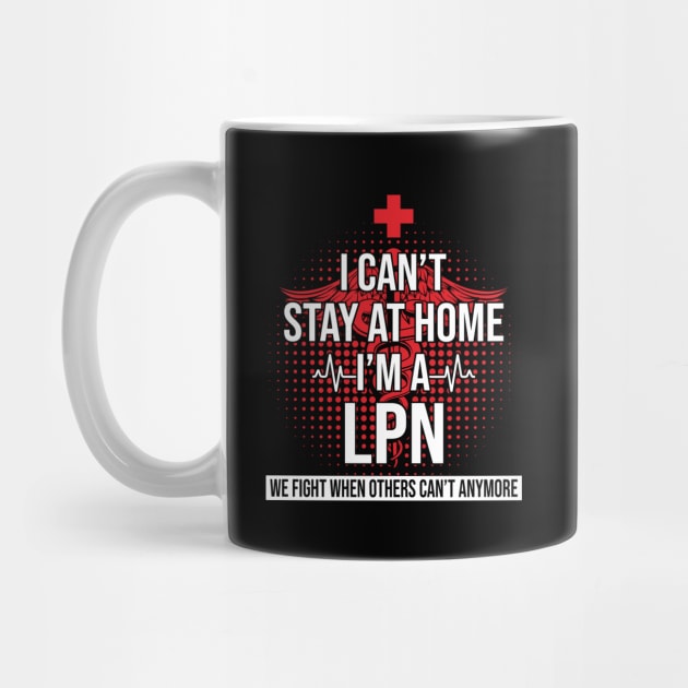 I Can't Stay At Home I'm A LPN We Fight - Nurse Gift by bunnierosoff21835